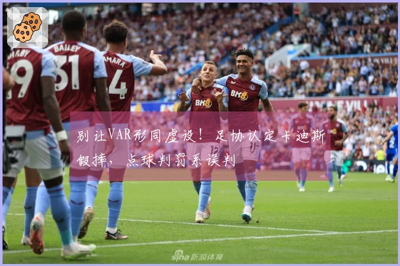 别让VAR形同虚设！足协认定卡迪斯假摔，点球判罚系误判