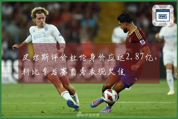 皮尔斯评价杜伦身价应达2.87亿，科比季后赛首秀表现欠佳