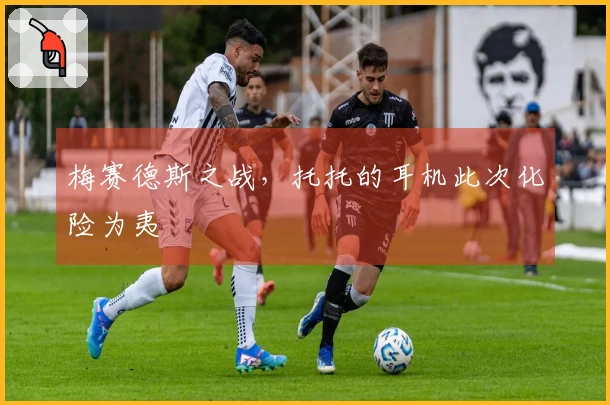 梅赛德斯之战，托托的耳机此次化险为夷